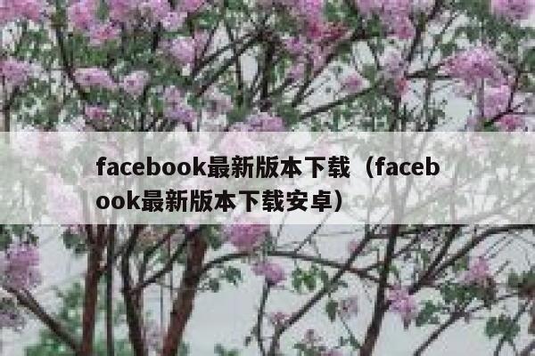facebook最新版本下载（facebook最新版本下载安卓） 第1张