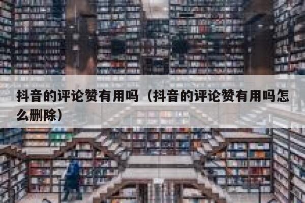 抖音的评论赞有用吗（抖音的评论赞有用吗怎么删除） 第1张
