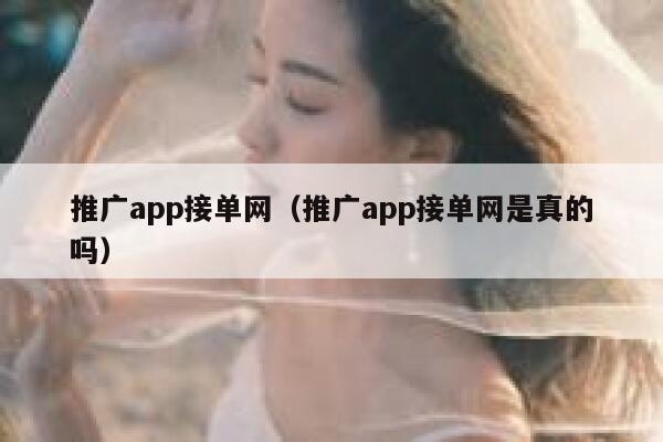 推广app接单网（推广app接单网是真的吗） 第1张