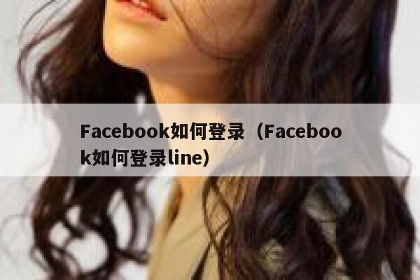 Facebook如何登录(Facebook如何登录line) 第1张 Facebook如何登录(Facebook如何登录line) 第1张