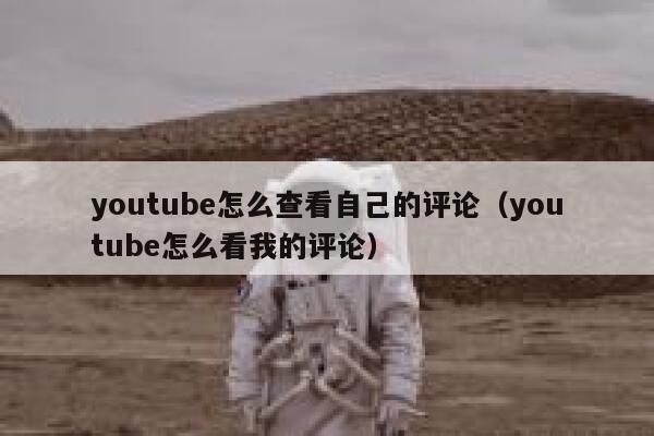 youtube怎么查看自己的评论（youtube怎么看我的评论） 第1张