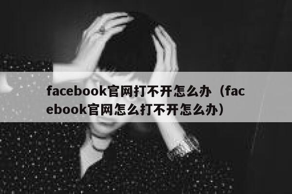 facebook官网打不开怎么办（facebook官网怎么打不开怎么办） 第1张