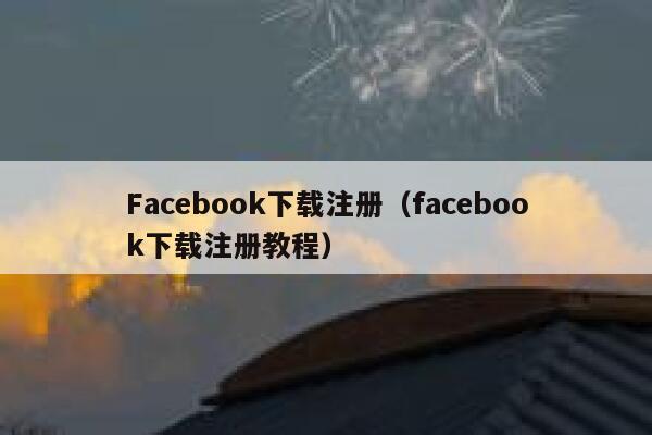 Facebook下载注册（facebook下载注册教程） 第1张