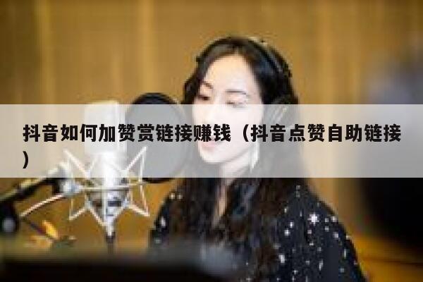 抖音如何加赞赏链接赚钱（抖音点赞自助链接） 第1张