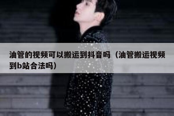 油管的视频可以搬运到抖音吗（油管搬运视频到b站合法吗） 第1张