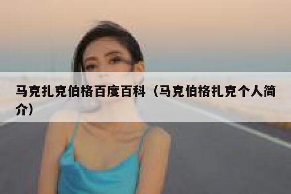 马克扎克伯格百度百科(马克伯格扎克个人简介) 第1张 马克扎克伯格百度百科(马克伯格扎克个人简介) 第1张