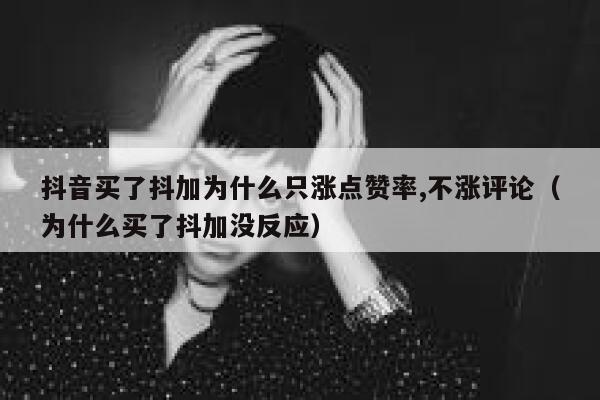 抖音买了抖加为什么只涨点赞率,不涨评论（为什么买了抖加没反应） 第1张
