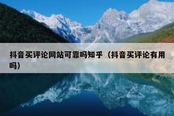 抖音买评论网站可靠吗知乎(抖音买评论有用吗) 第1张 抖音买评论网站可靠吗知乎(抖音买评论有用吗) 第1张