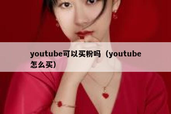 youtube可以买粉吗(youtube怎么买) 第1张 youtube可以买粉吗(youtube怎么买) 第1张