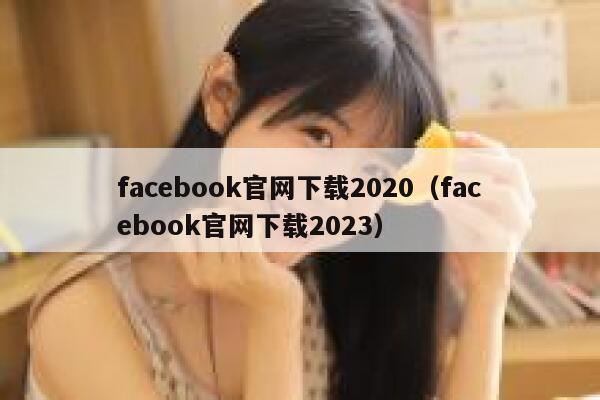facebook官网下载2020（facebook官网下载2023） 第1张