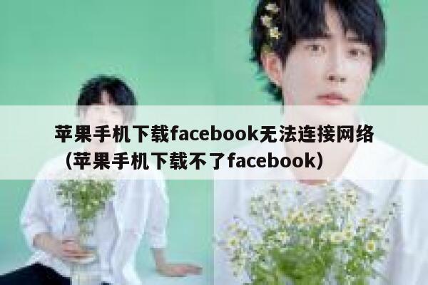 苹果手机下载facebook无法连接网络(苹果手机下载不了facebook) 第1张 苹果手机下载facebook无法连接网络(苹果手机下载不了facebook) 第1张