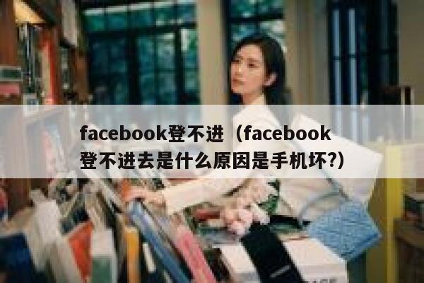 facebook登不进(facebook登不进去是什么原因是手机坏?) 第1张 facebook登不进(facebook登不进去是什么原因是手机坏?) 第1张