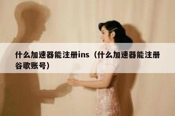 什么加速器能注册ins(什么加速器能注册谷歌账号) 第1张 什么加速器能注册ins(什么加速器能注册谷歌账号) 第1张
