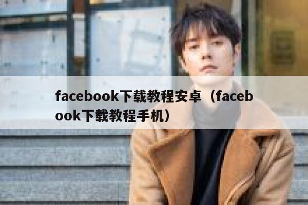 facebook下载教程安卓（facebook下载教程手机） 第1张