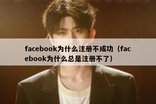 facebook为什么注册不成功（facebook为什么总是注册不了） 第1张