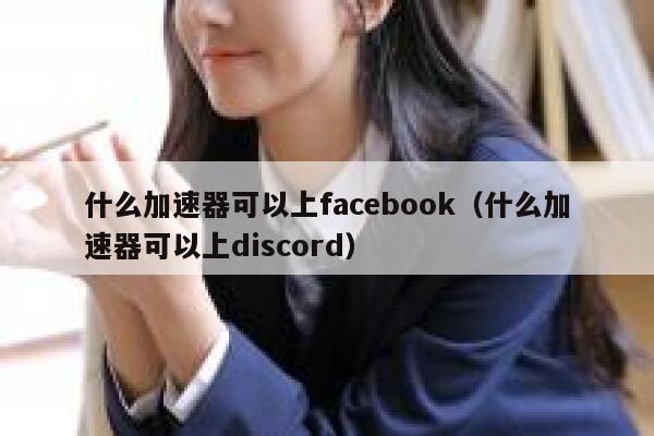 什么加速器可以上facebook（什么加速器可以上discord） 第1张