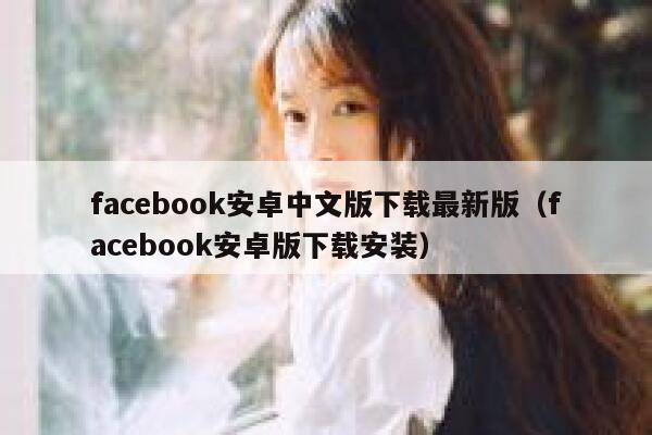 facebook安卓中文版下载最新版（facebook安卓版下载安装） 第1张