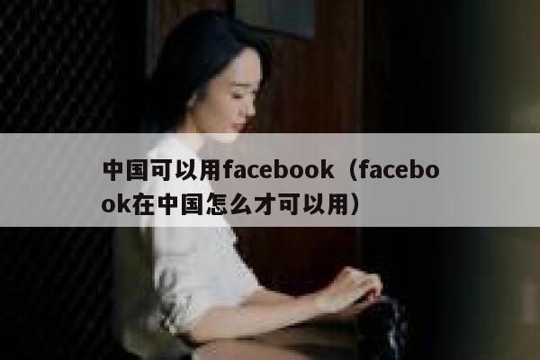 中国可以用facebook（facebook在中国怎么才可以用） 第1张