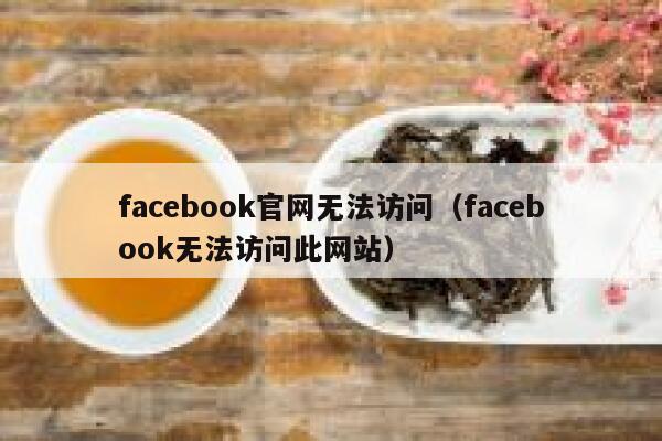 facebook官网无法访问(facebook无法访问此网站) 第1张 facebook官网无法访问(facebook无法访问此网站) 第1张