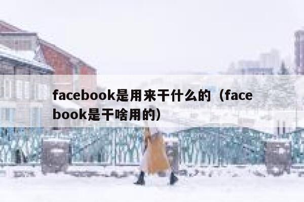 facebook是用来干什么的（facebook是干啥用的） 第1张