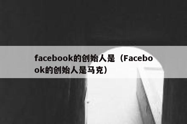 facebook的创始人是(Facebook的创始人是马克) 第1张 facebook的创始人是(Facebook的创始人是马克) 第1张