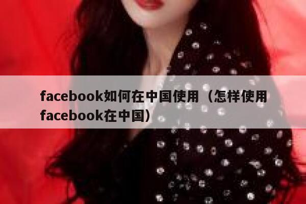 facebook如何在中国使用（怎样使用facebook在中国） 第1张