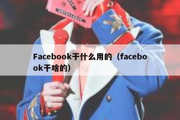 Facebook干什么用的（facebook干啥的） 第1张