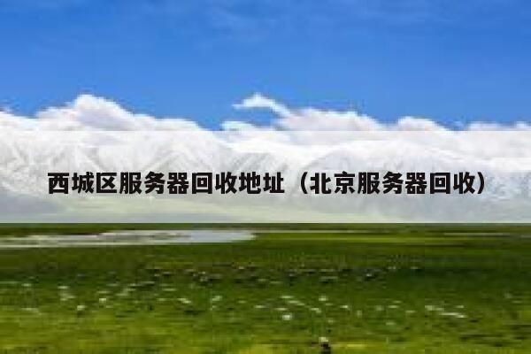 西城区服务器回收地址（北京服务器回收） 第1张