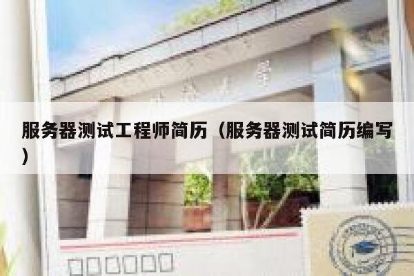 服务器测试工程师简历（服务器测试简历编写） 第1张