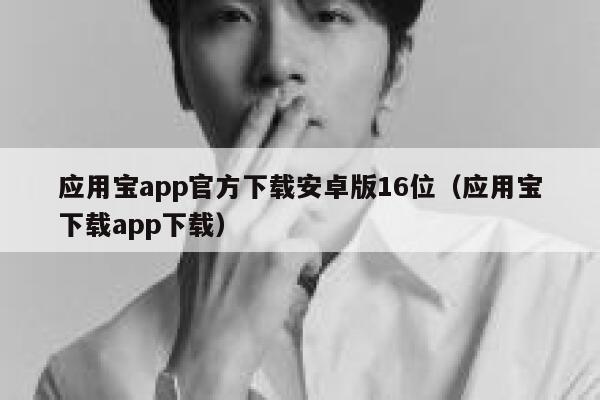 应用宝app官方下载安卓版16位（应用宝下载app下载） 第1张