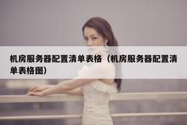 机房服务器配置清单表格（机房服务器配置清单表格图） 第1张