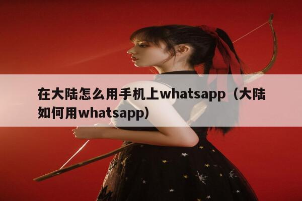 在大陆怎么用手机上whatsapp（大陆如何用whatsapp） 第1张