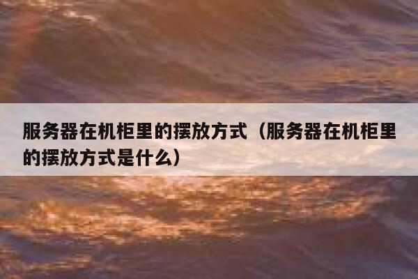 服务器在机柜里的摆放方式(服务器在机柜里的摆放方式是什么) 第1张 服务器在机柜里的摆放方式(服务器在机柜里的摆放方式是什么) 第1张