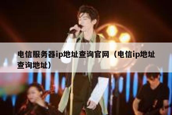 电信服务器ip地址查询官网（电信ip地址查询地址） 第1张