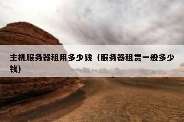 主机服务器租用多少钱(服务器租赁一般多少钱) 第1张 主机服务器租用多少钱(服务器租赁一般多少钱) 第1张