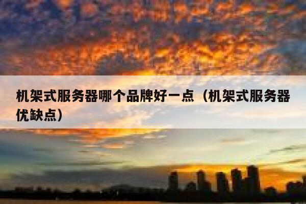 机架式服务器哪个品牌好一点（机架式服务器优缺点） 第1张