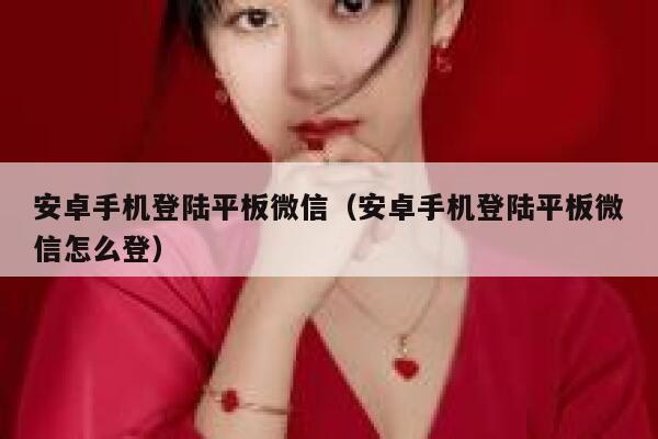 安卓手机登陆平板微信（安卓手机登陆平板微信怎么登） 第1张