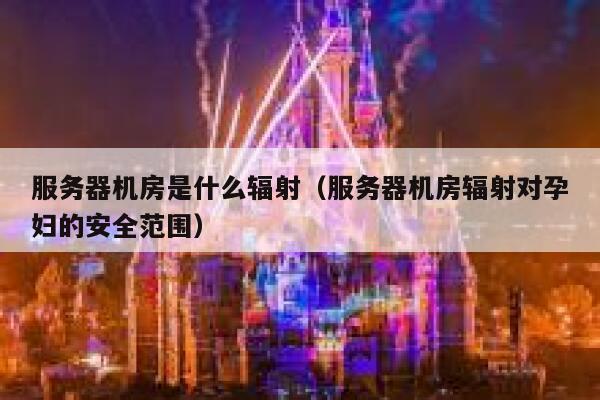 服务器机房是什么辐射（服务器机房辐射对孕妇的安全范围） 第1张