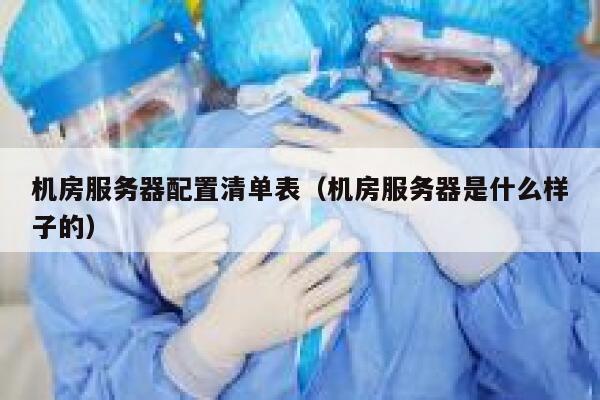 机房服务器配置清单表（机房服务器是什么样子的） 第1张