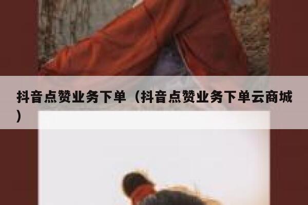 抖音点赞业务下单（抖音点赞业务下单云商城） 第1张