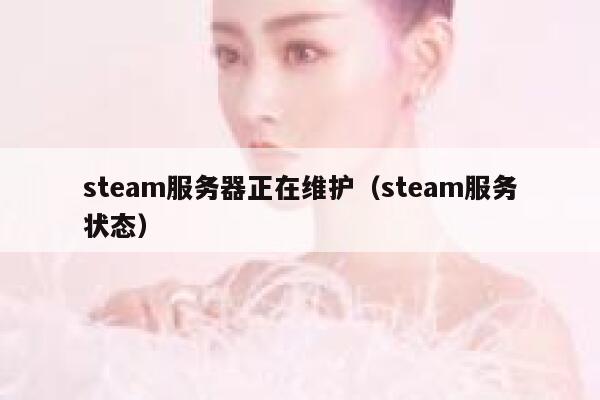 steam服务器正在维护（steam服务状态） 第1张