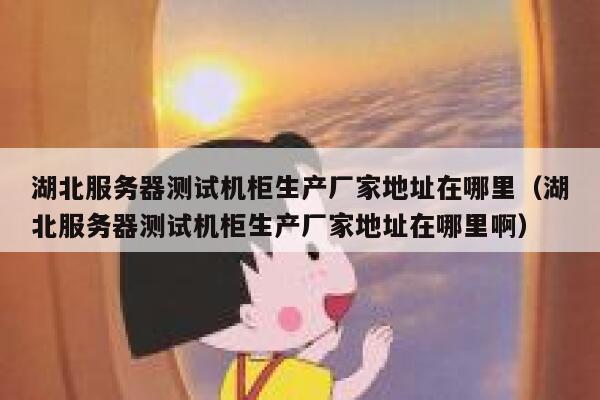 湖北服务器测试机柜生产厂家地址在哪里（湖北服务器测试机柜生产厂家地址在哪里啊） 第1张