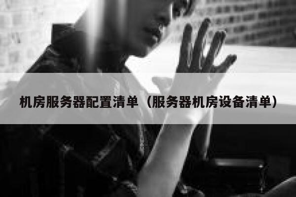 机房服务器配置清单（服务器机房设备清单） 第1张