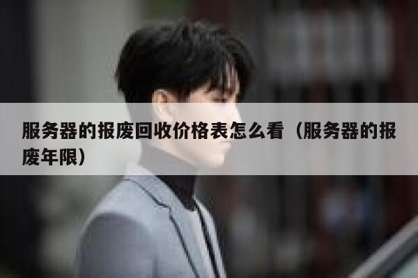 服务器的报废回收价格表怎么看(服务器的报废年限) 第1张 服务器的报废回收价格表怎么看(服务器的报废年限) 第1张