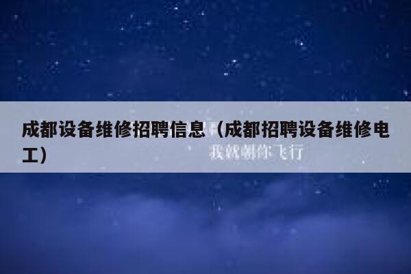 成都设备维修招聘信息(成都招聘设备维修电工) 第1张 成都设备维修招聘信息(成都招聘设备维修电工) 第1张