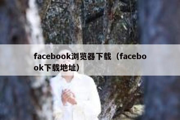 facebook浏览器下载(facebook下载地址) 第1张 facebook浏览器下载(facebook下载地址) 第1张