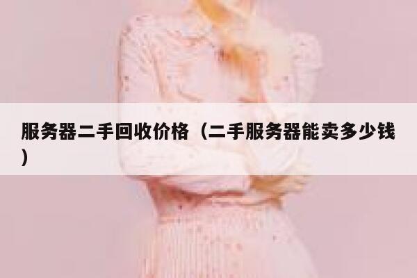 服务器二手回收价格（二手服务器能卖多少钱） 第1张