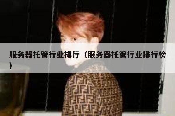服务器托管行业排行（服务器托管行业排行榜） 第1张