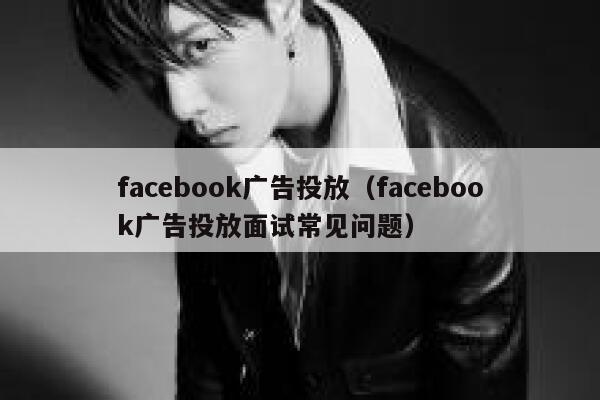 facebook广告投放(facebook广告投放面试常见问题) 第1张 facebook广告投放(facebook广告投放面试常见问题) 第1张