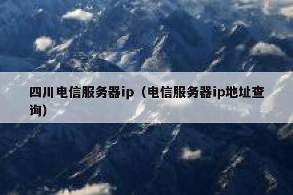 四川电信服务器ip（电信服务器ip地址查询） 第1张